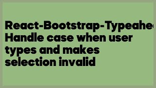 ReactBootstrapTypeahead Handle case when user types and makes selection inval 1 answer [upl. by Naihtniroc98]