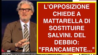 LOPPOSIZIONE CHIEDE A MATTARELLA DI SOSTITUIRE SALVINI DEL DEBBIO quotFRANCAMENTEquot [upl. by Sulohcin]