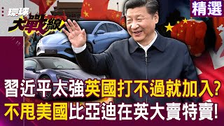 【精選】習近平太強「英國打不過」就加入！？ 英國關稅政策「不甩美國老大哥」比亞迪在倫敦大賣特賣！ 孫大千：蠢的才會跟美國屁股走！｜環球大戰線 Globalvisiontalk [upl. by Kronfeld966]