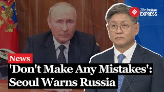 South Korea Russia Relations Seoul Warns Russia not to make any Mistakes [upl. by Pagas562]