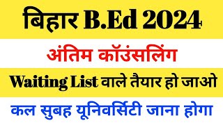 बिहार BEd 2024 अंतिम कॉउंसलिंग Waiting List वाले तैयार हो जाओ कल सुबह यूनिवर्सिटी जाना होगा [upl. by Mycah]