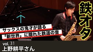 【Vol31】上野耕平さん（サックス奏者）「実は鉄オタ？”ドヴォルザークも鉄オタ？”」【CREATIVE TRAIN】 [upl. by Barboza759]