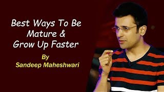 Best Ways To Be Mature amp Grow Up Faster  By Sandeep Maheshwari [upl. by Seiber773]