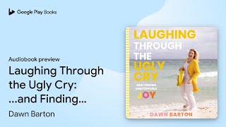 Laughing Through the Ugly Cry and Finding… by Dawn Barton · Audiobook preview [upl. by Marcia]