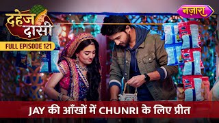 Jay Ki Aankhon Mein Chunri Ke Liye Preet  FULL EPISODE 121  Dahej Daasi  Nazara TV [upl. by Anahsit]