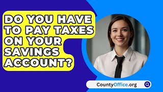 Do You Have To Pay Taxes On Your Savings Account  CountyOfficeorg [upl. by Eresed146]