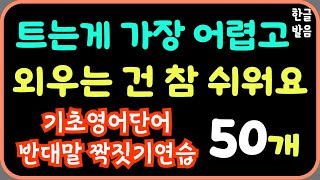 틀어만 놓으세요  미국인이 매일 쓰는 영어 회화 잘 외워지는 기초영어단어 반대말 짝짓기 50개  기초 생활영어  높은 반복듣기학습효과  7회 반복재생에 한글발음까지 [upl. by Obnukotalo]