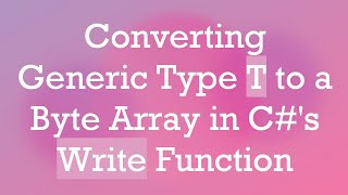 Converting Generic Type T to a Byte Array in Cs Write Function [upl. by Sybila]