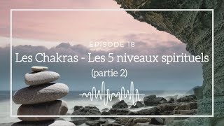 Ép 18  Les chakras partie 2 les 5 niveaux spirituels [upl. by The454]