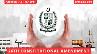 26th Constitutional Amendment and its Impacts I Ahmed Ali Naqvi I Episode 219 [upl. by Louanne]