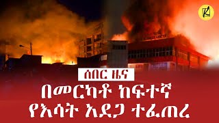 በመርካቶ ከፍተኛ የእሳት አደጋ ተፈጠረ  ሰበር ዜና [upl. by Monsour282]