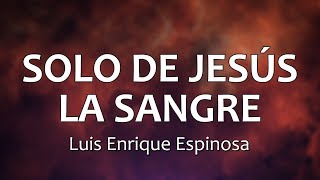 C0113 SOLO DE JESÚS LA SANGRE  Luis Enrique Espinosa Letra [upl. by Adnamar]