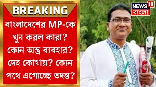 Bangladesh MP Death  কোন পথে এগোচ্ছে Kolkata র Newtown এ Anwarul Azim খুনের তদন্ত  Bangla News [upl. by Kenrick]