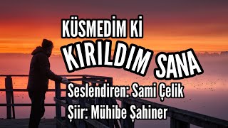 KÜSMEDİM Kİ KIRILDIM SANA  Seslendiren Sami Çelik  Şiir Mühibe Şahiner [upl. by Arec]