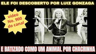 Vídeo No 900  ELE FOI DESCOBERTO POR LUIZ GONZAGA E BATIZADO COMO UM ANIMAL POR CHACRINHA [upl. by Ameen]