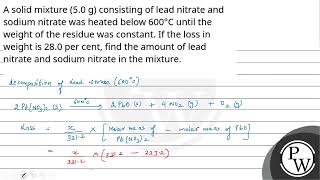 A solid mixture 50 g consisting of lead nitrate and sodium nitrate was heated below 600 C [upl. by Rhea]