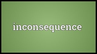 Inconsequence Meaning [upl. by Akinam]