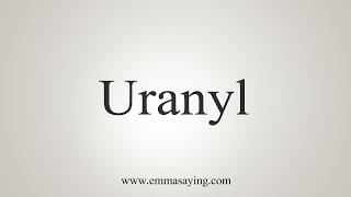 How To Say Uranyl [upl. by Varick]