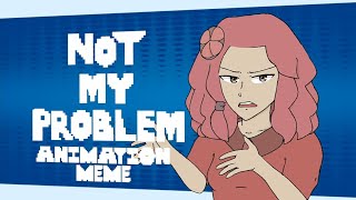 Not My Problem  Animation Meme [upl. by Mairem29]