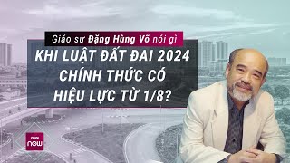 Giáo sư Đặng Hùng Võ nói gì khi Luật Đất đai 2024 chính thức có hiệu lực từ 182024  VTC Now [upl. by Neehs]