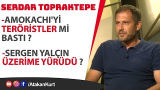 Serdar Topraktepe Amokachiyi TERÖRİSTLER mi bastı Sergen Yalçın neden ÜZERİNE YÜRÜDÜ [upl. by Anaicilef]