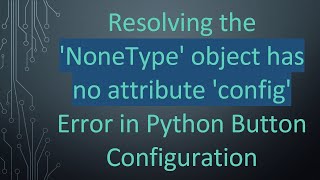 Resolving the NoneType object has no attribute config Error in Python Button Configuration [upl. by Orme487]