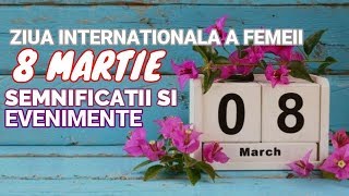 8 MARTIE  Ziua Internationala A Femeii  Semnificatii Si Evenimente [upl. by Estevan]