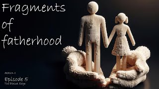 Fragments of fatherhood 05  The Ethical Edge [upl. by Traci922]