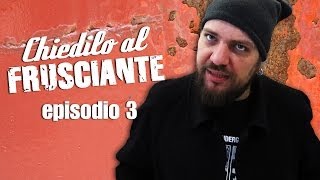 CHIEDILO AL FRUSCIANTE  episodio 3 [upl. by Letnuahc]