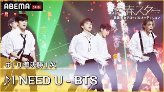 【青春スター】アイドル派 キム・スンヒョク＆ヤン・ジュニョク＆ユン・ドハ＆ロビン＆ロレンス ♬I NEED U  BTS＠ 10準決勝1次 Full ver ｜ABEMAで配信中 [upl. by Maker422]