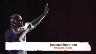 Алексей Каратаев  Нуждаюсь я в Тебе Aleksey Karataev  I need You 2017 [upl. by Smiley]