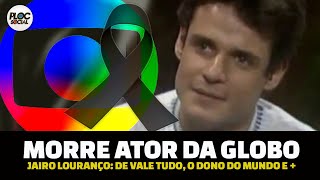 MORRE ATOR DA GLOBO DE VALE TUDO E MALHAÇÃO JAIRO LOURENÇO DEIXANDO SAUDADE [upl. by Aryaz488]