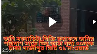 জমি সহবাড়িটা বিক্রি করাহবে জমির পরিমাণ সাড়ে তিন কাঠা মূল্য ৩০লক্ষ টাকা গাজীপুর সিটি ৩১ নংওয়ার্ড [upl. by Ellerahc]