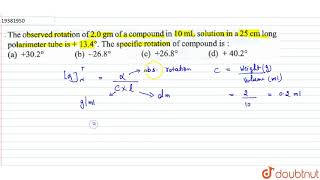 The observed rotation of 20 gm of a compound iin 10 mL solution in a 25 cm long prolarimeter tube [upl. by Bausch]