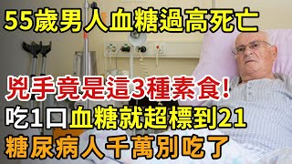 55歲男人血糖過高死亡，注意了！這3種素食比肥肉還致命，糖尿病人千萬別吃了【幸福11】晚年 養老 幸福人生 老人 中老年心語健康Talks糖尿病血糖 [upl. by Aneeuq]