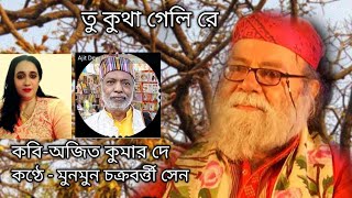 Tu Kutha Geli Re তু কুথা গেলি রে Poet  Ajit Kumar Dey VocalMunmun Chakraborty Sen [upl. by Esorylime751]