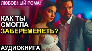 АУДИОКНИГА 💕 ЛЮБОВНЫЙ РОМАН 💕 КАК ТЫ СМОГЛА ЗАБЕРЕМЕНЕТЬ [upl. by Anirt]