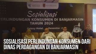 Sosialisasi Perlindungan Konsumen dari Dinas Perdagangan di Banjarmasin [upl. by Tower]