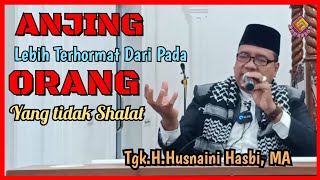 ANJING Lebih Terhormat Dari Pada ORANG yang Tidak Shalat  Tgk HHusnaini Hasbi MA [upl. by Biegel]