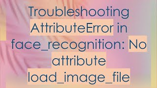 Troubleshooting AttributeError in facerecognition No attribute loadimagefile [upl. by Enywtna697]