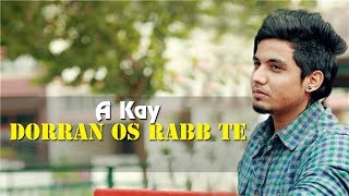 Dorran Os Rabb Te Full Song With Lyrics  A Kay  Rav Hanjra  Latest Punjabi Song 2017 [upl. by Aisela]