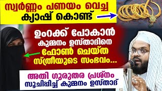 സ്വർണ്ണം പണയം വെച്ച ക്യാഷ് കൊണ്ട് ഉംറക്ക് പോകാൻ ഉസ്താദിനെ ഫോൺ ചെയ്ത സ്ത്രീയുടെ സംഭവം Kummanan usthad [upl. by Oralla]