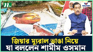 জিয়ার ম্যুরাল ভাঙা নিয়ে যা বললেন শামীম ওসমান  NTV News [upl. by Leirea]