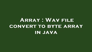 Array  Wav file convert to byte array in java [upl. by Lashonda]