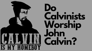 Do Calvinists Worship John Calvin [upl. by Kin]