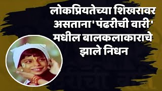 लोकप्रियतेच्या शिखरावर असताना पंढरीची वारीमधील बालकलाकाराचे झाले निधन  Pandharichi Vari [upl. by Fonseca156]