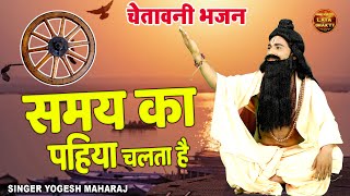 आप का समय बदल देगा ये चेतावनी भजन  समय का पहिया चलता है  Yogesh Maharaj Latest Chetawani Bhajan [upl. by Aerua]