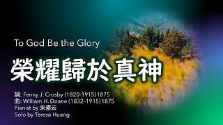 榮耀歸於真神 To God Be the Glory詞 Fanny J Crosby曲 William H DoanePianist 朱素云Solo Teresa Huang [upl. by Brianne]