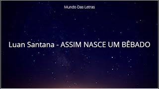 Luan Santana  ASSIM NASCE UM BÊBADO Letra ‹ ♫ Mundo Das Letras ♫ › [upl. by Nwahsyd400]