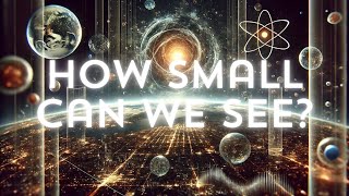 How Small Can We See The Quest to Understand the Smallest Things in the Universe [upl. by Koralie317]